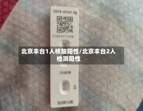 北京丰台1人核酸阳性/北京丰台2人检测阳性