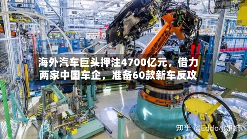 海外汽车巨头押注4700亿元	，借力两家中国车企，准备60款新车反攻-第3张图片