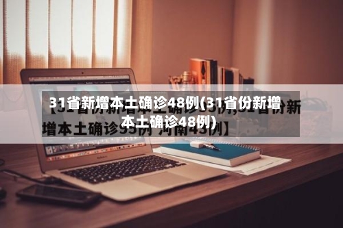 31省新增本土确诊48例(31省份新增本土确诊48例)