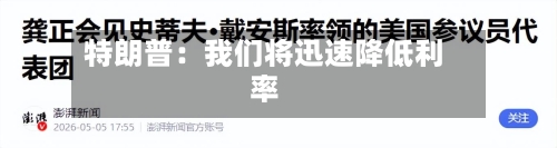特朗普:我们将迅速降低利率