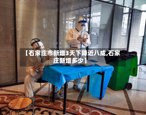 【石家庄市新增3天下降近八成,石家庄新增多少】