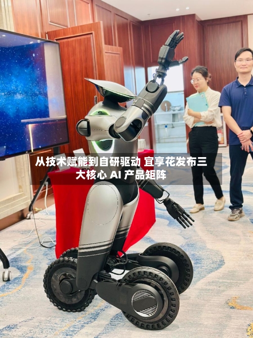 从技术赋能到自研驱动 宜享花发布三大核心 AI 产品矩阵-第3张图片