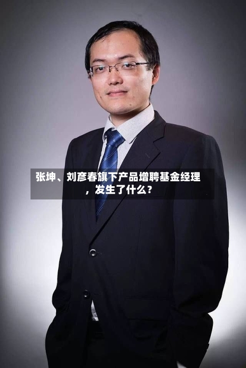 张坤、刘彦春旗下产品增聘基金经理，发生了什么？-第3张图片