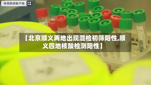 【北京顺义两地出现混检初筛阳性,顺义四地核酸检测阳性】-第2张图片