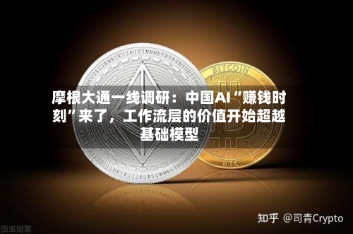 摩根大通一线调研：中国AI“赚钱时刻	”来了，工作流层的价值开始超越基础模型-第2张图片