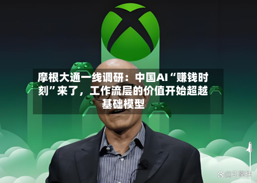 摩根大通一线调研：中国AI“赚钱时刻”来了，工作流层的价值开始超越基础模型