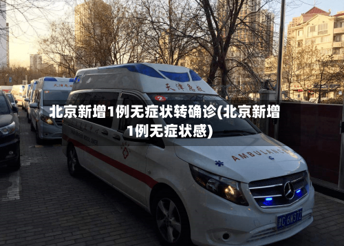 北京新增1例无症状转确诊(北京新增1例无症状感)-第2张图片