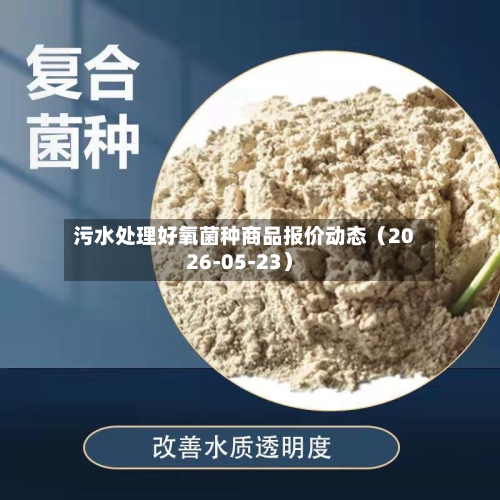 污水处理好氧菌种商品报价动态（2026-05-23）-第2张图片