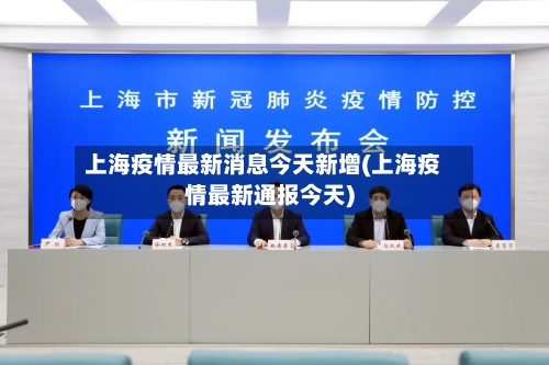 上海疫情最新消息今天新增(上海疫情最新通报今天)
