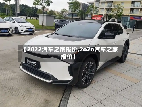 【2022汽车之家报价,2o2o汽车之家报价】-第2张图片