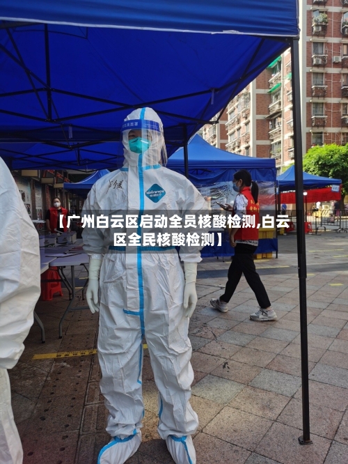 【广州白云区启动全员核酸检测,白云区全民核酸检测】