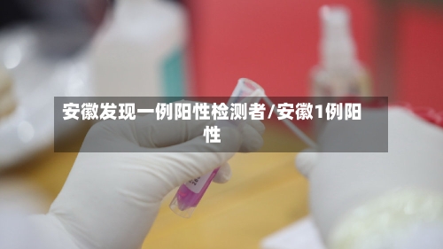 安徽发现一例阳性检测者/安徽1例阳性-第2张图片