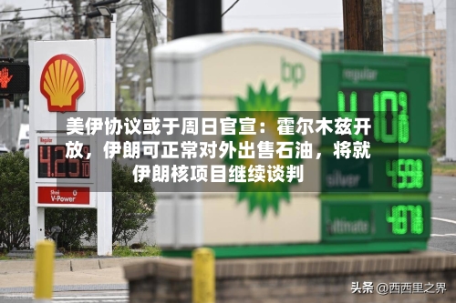 美伊协议或于周日官宣：霍尔木兹开放，伊朗可正常对外出售石油，将就伊朗核项目继续谈判
