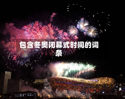包含冬奥闭幕式时间的词条