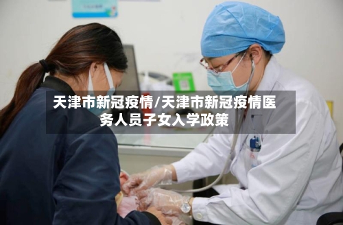 天津市新冠疫情/天津市新冠疫情医务人员子女入学政策