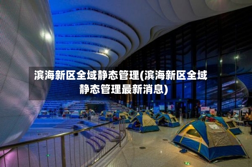 滨海新区全域静态管理(滨海新区全域静态管理最新消息)-第3张图片
