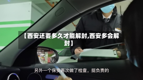 【西安还要多久才能解封,西安多会解封】