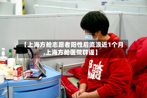 【上海方舱志愿者阳性后流浪近1个月,上海方舱医院辟谣】