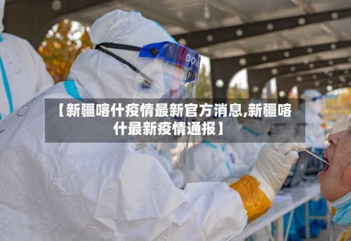 【新疆喀什疫情最新官方消息,新疆喀什最新疫情通报】-第2张图片