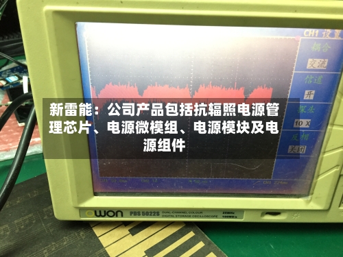 新雷能：公司产品包括抗辐照电源管理芯片	、电源微模组、电源模块及电源组件-第3张图片