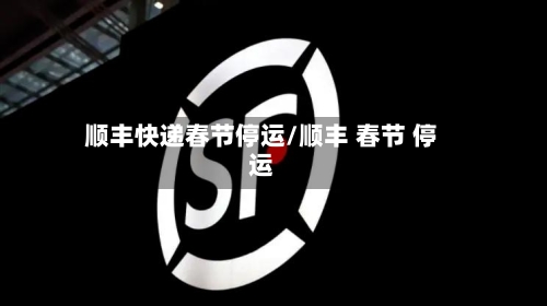 顺丰快递春节停运/顺丰 春节 停运-第2张图片