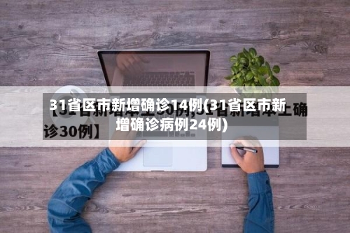 31省区市新增确诊14例(31省区市新增确诊病例24例)