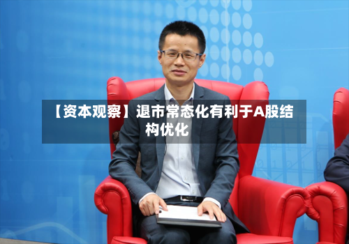【资本观察】退市常态化有利于A股结构优化