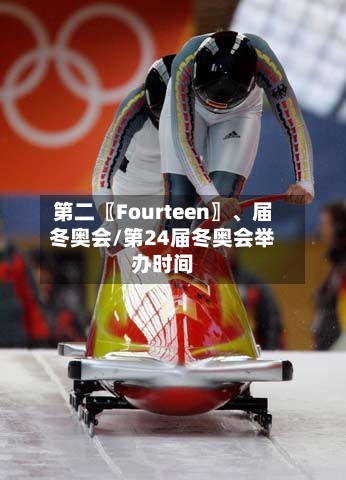 第二〖Fourteen〗	、届冬奥会/第24届冬奥会举办时间-第2张图片