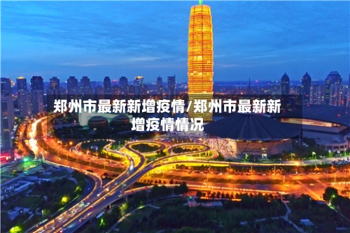 郑州市最新新增疫情/郑州市最新新增疫情情况
