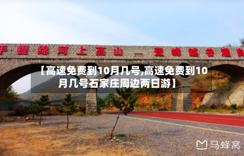 【高速免费到10月几号,高速免费到10月几号石家庄周边两日游】