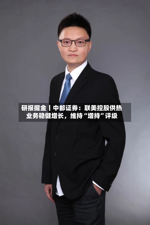 研报掘金丨中邮证券：联美控股供热业务稳健增长，维持“增持”评级