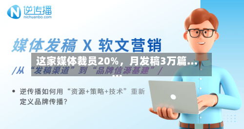 这家媒体裁员20%，月发稿3万篇……-第2张图片