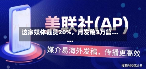 这家媒体裁员20%，月发稿3万篇……